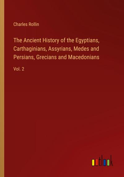 The Ancient History of the Egyptians, Carthaginians, Assyrians, Medes and Persians, Grecians and Macedonians