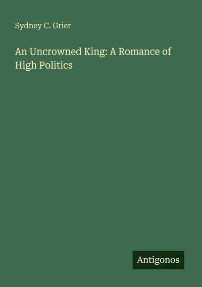 An Uncrowned King: A Romance of High Politics