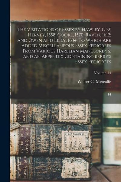The Visitations of Essex by Hawley, 1552; Hervey, 1558; Cooke, 1570; Raven, 1612; and Owen and Lilly, 1634: To Which are Added Miscellaneous Essex Ped