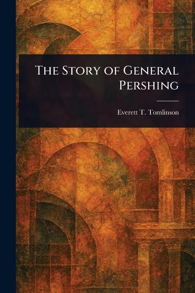 The Story of General Pershing
