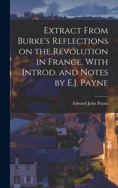 Extract From Burke’s Reflections on the Revolution in France. With Introd. and Notes by E.J. Payne