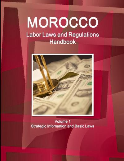 Morocco Labor Laws and Regulations Handbook Volume 1 Strategic Information and Basic Laws