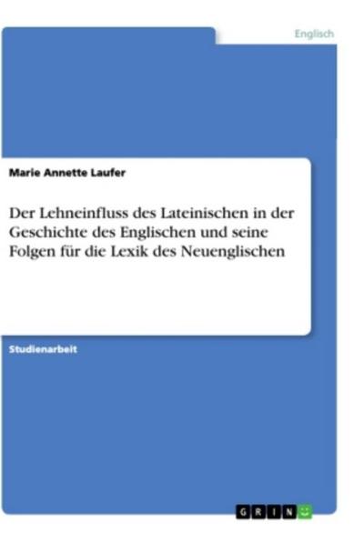 Der Lehneinfluss des Lateinischen in der Geschichte des Englischen und seine Folgen für die Lexik des Neuenglischen
