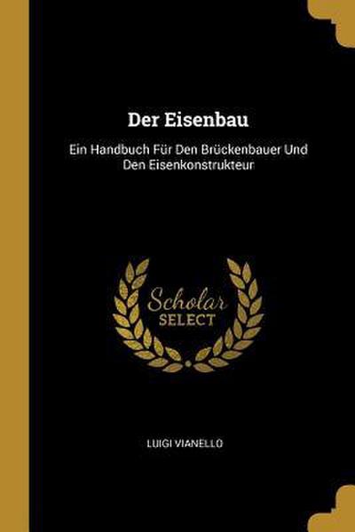 Der Eisenbau: Ein Handbuch Für Den Brückenbauer Und Den Eisenkonstrukteur