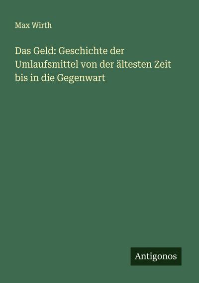 Das Geld: Geschichte der Umlaufsmittel von der ältesten Zeit bis in die Gegenwart
