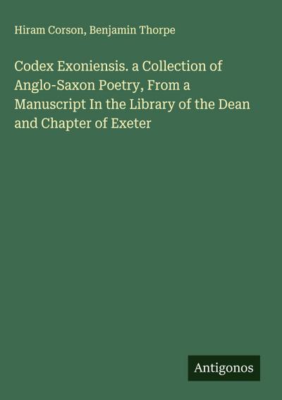 Codex Exoniensis. a Collection of Anglo-Saxon Poetry, From a Manuscript In the Library of the Dean and Chapter of Exeter