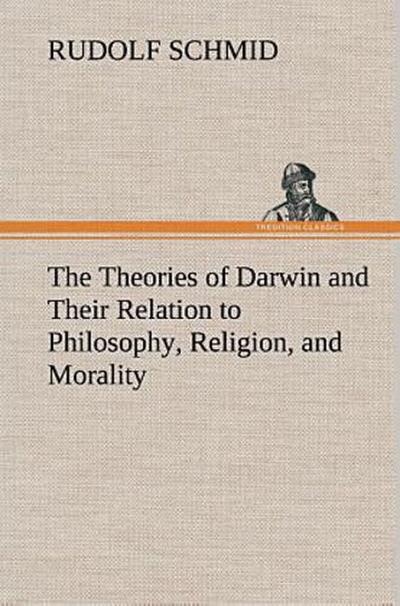 The Theories of Darwin and Their Relation to Philosophy, Religion, and Morality