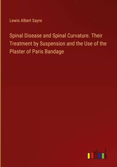 Spinal Disease and Spinal Curvature. Their Treatment by Suspension and the Use of the Plaster of Paris Bandage