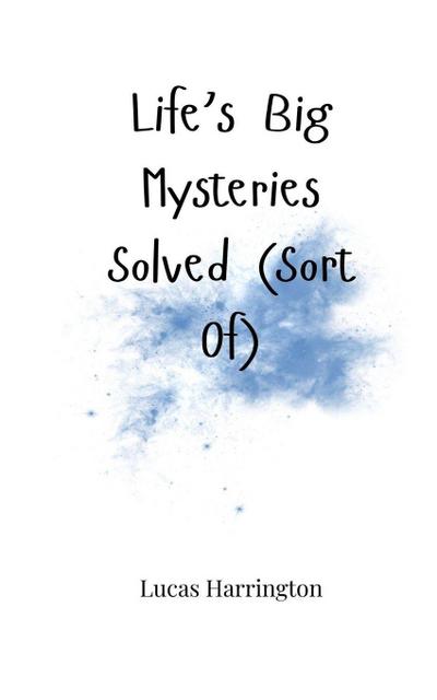 Life’s Big Mysteries Solved (Sort Of)