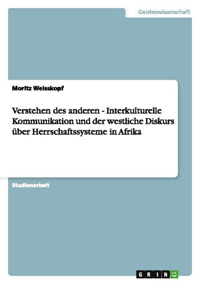 Verstehen des anderen - Interkulturelle Kommunikation und der westliche Diskurs über Herrschaftssysteme in Afrika