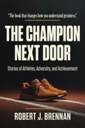 The Champion Next Door: Stories of Athletes, Adversity, and Achievement