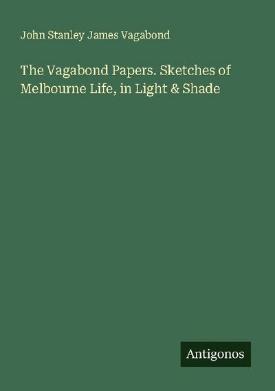 The Vagabond Papers. Sketches of Melbourne Life, in Light & Shade