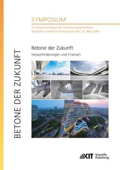Betone der Zukunft - Herausforderungen und Chancen  : 14. Symposium Baustoffe und Bauwerkserhaltung, Karlsruher Institut für Technologie (KIT), 21. März 2018