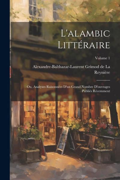 L’alambic littéraire; ou, Analyses raisonnées d’un grand nombre d’ouvrages publiés récemment; Volume 1