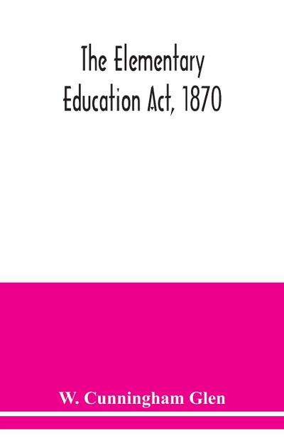 The Elementary Education Act, 1870, with introduction, notes, and index, and appendix containing the incorporated statutes