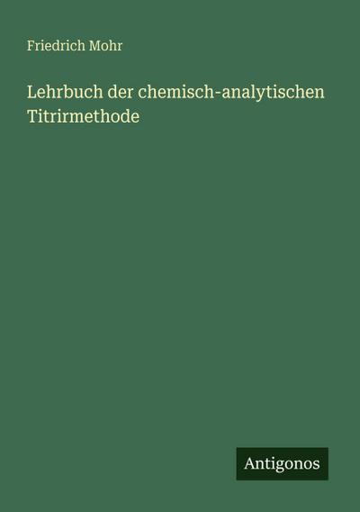 Lehrbuch der chemisch-analytischen Titrirmethode