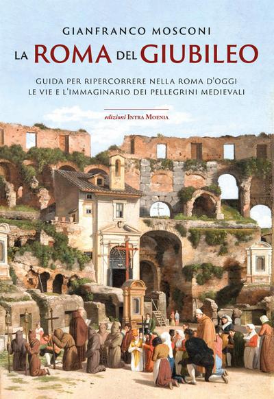 La Roma del Giubileo. Guida per ripercorrere nella Roma d’oggi le vie e l’immaginario dei pellegrini medievali