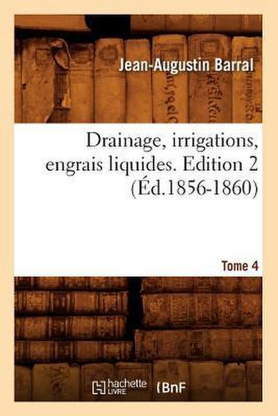 Drainage, Irrigations, Engrais Liquides. Edition 2, Tome 4 (Éd.1856-1860)