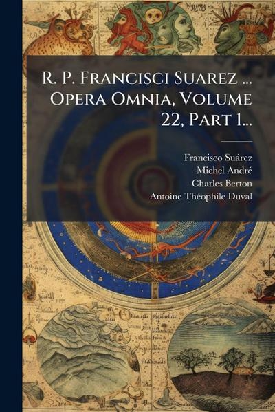 R. P. Francisci Suarez ... Opera Omnia, Volume 22, Part 1...