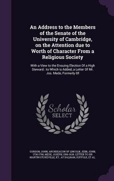 An Address to the Members of the Senate of the University of Cambridge, on the Attention due to Worth of Character From a Religious Society