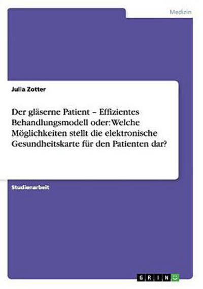Der gläserne Patient ¿ Effizientes Behandlungsmodell  oder: Welche Möglichkeiten stellt die elektronische Gesundheitskarte für den Patienten dar?