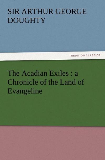 The Acadian Exiles : a Chronicle of the Land of Evangeline