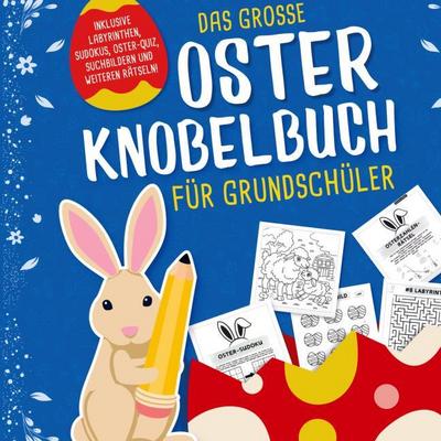 Das grosse Oster Knobelbuch für Grundschüler: Das perfekte Ostergeschenk für Kinder ab 8 Jahren - Mit Oster-Quiz, Sudoku, Labyrinthen und vielem Mehr!