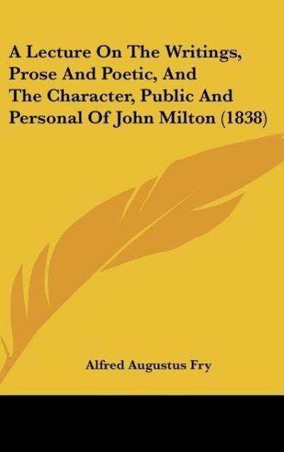 A Lecture On The Writings, Prose And Poetic, And The Character, Public And Personal Of John Milton (1838)