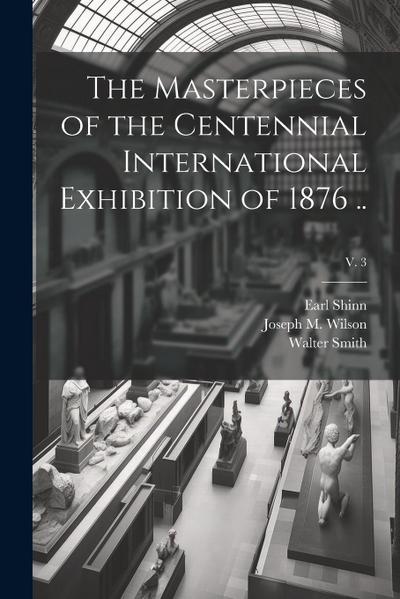 The Masterpieces of the Centennial International Exhibition of 1876 ..; v. 3