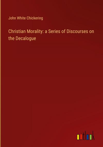 Christian Morality: a Series of Discourses on the Decalogue