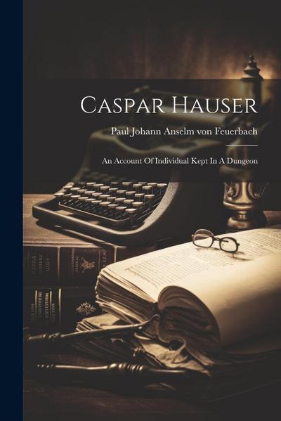 Caspar Hauser: An Account Of Individual Kept In A Dungeon