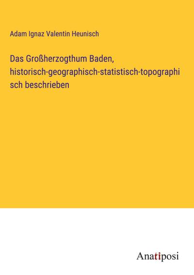 Das Großherzogthum Baden, historisch-geographisch-statistisch-topographisch beschrieben