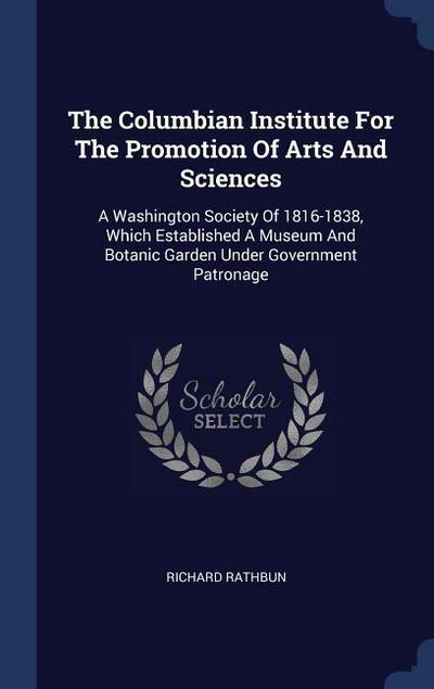 The Columbian Institute For The Promotion Of Arts And Sciences: A Washington Society Of 1816-1838, Which Established A Museum And Botanic Garden Under
