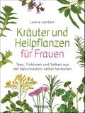 Kräuter und Heilpflanzen für Frauen: Tees, Tinkturen und Salben aus der Naturmedizin selbst herstellen