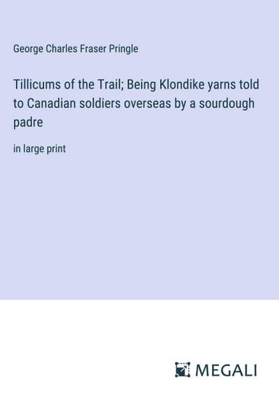 Tillicums of the Trail; Being Klondike yarns told to Canadian soldiers overseas by a sourdough padre