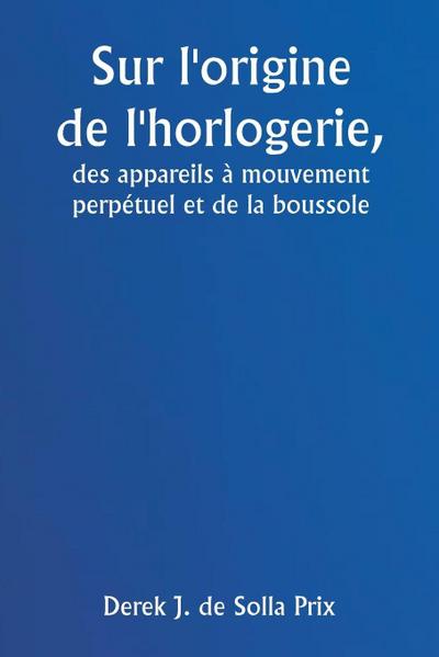 Sur l’origine de l’horlogerie,  des appareils à mouvement perpétuel et de la boussole