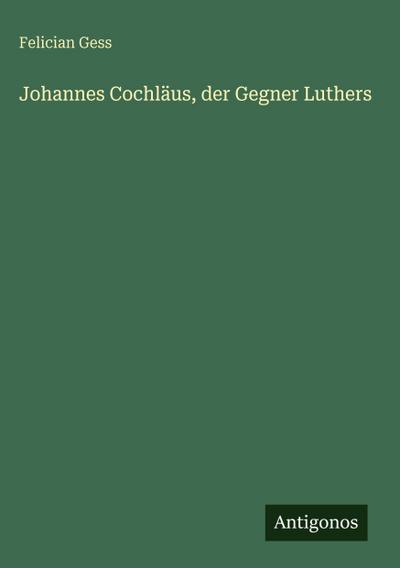 Johannes Cochläus, der Gegner Luthers