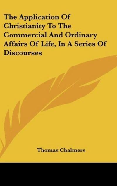 The Application Of Christianity To The Commercial And Ordinary Affairs Of Life, In A Series Of Discourses