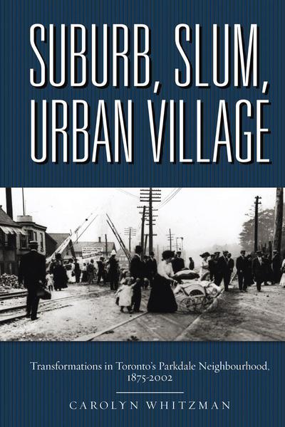 Suburb, Slum, Urban Village: Transformations in Toronto’s Parkdale Neighbourhood, 1875-2002