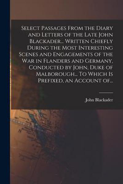 Select Passages From the Diary and Letters of the Late John Blackader... Written Chiefly During the Most Interesting Scenes and Engagements of the War