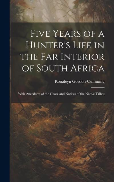 Five Years of a Hunter’s Life in the Far Interior of South Africa: With Anecdotes of the Chase and Notices of the Native Tribes