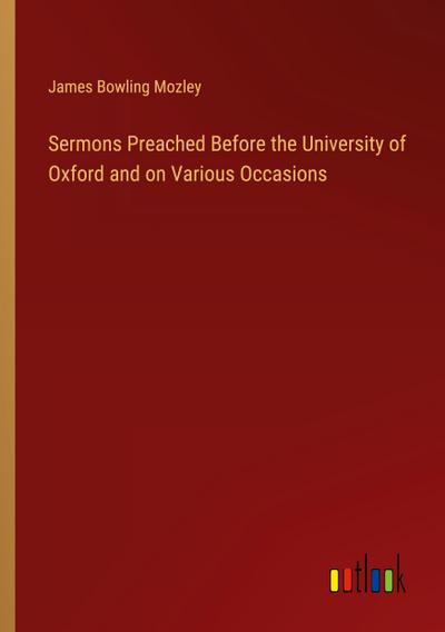 Sermons Preached Before the University of Oxford and on Various Occasions