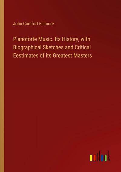 Pianoforte Music. Its History, with Biographical Sketches and Critical Eestimates of its Greatest Masters