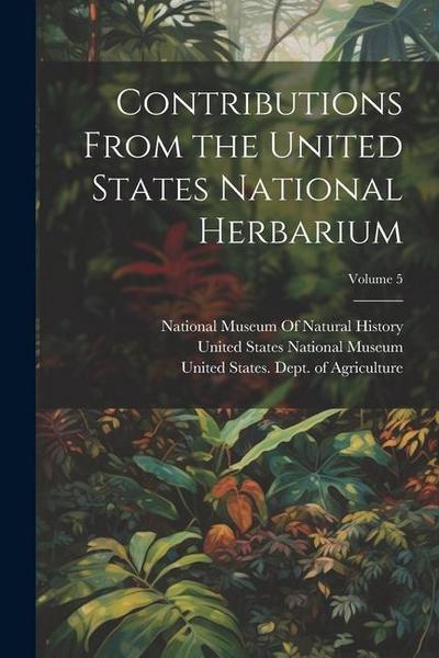 Contributions From the United States National Herbarium; Volume 5