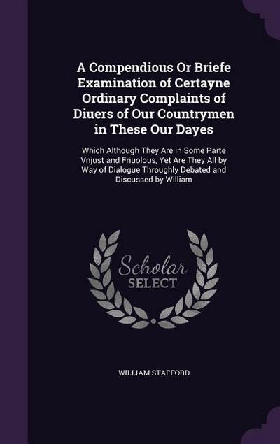 A Compendious Or Briefe Examination of Certayne Ordinary Complaints of Diuers of Our Countrymen in These Our Dayes