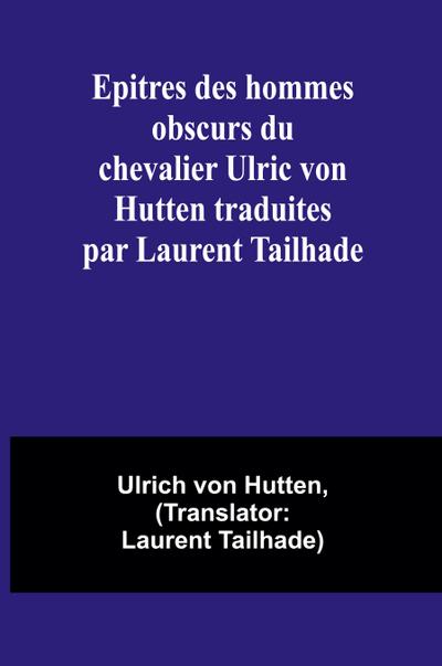 Epitres des hommes obscurs du chevalier Ulric von Hutten traduites par Laurent Tailhade - Ulrich Von Hutten