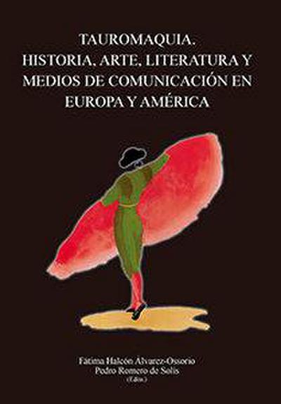 Tauromaquia : historia, arte, literatura y medios de comunicación en Europa y América
