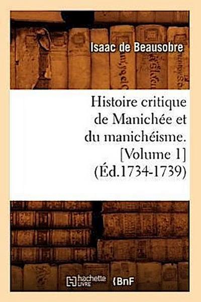 Histoire Critique de Manichée Et Du Manichéisme. [Volume 1] (Éd.1734-1739)