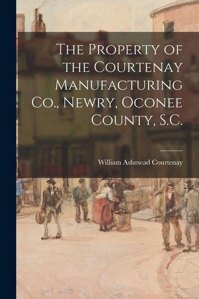 The Property of the Courtenay Manufacturing Co., Newry, Oconee County, S.C.