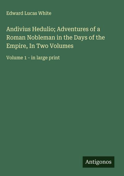 Andivius Hedulio; Adventures of a Roman Nobleman in the Days of the Empire, In Two Volumes